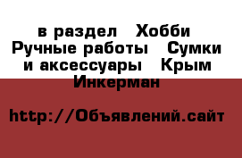  в раздел : Хобби. Ручные работы » Сумки и аксессуары . Крым,Инкерман